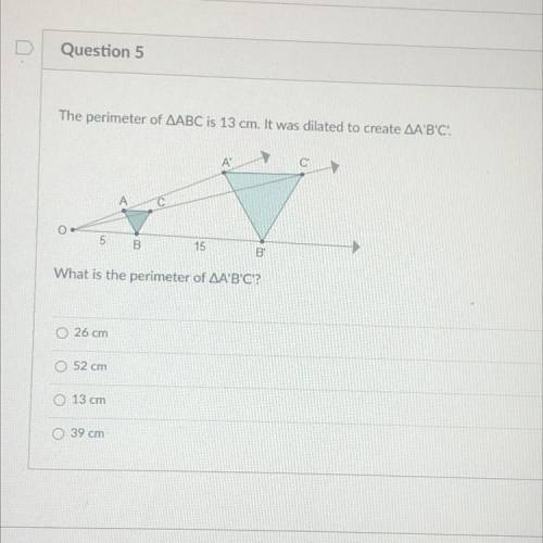 The perimeter of AABC is 13 cm. It was dilated to create AA'B'C.

A'
C
A
5
B
15
B
What is the peri