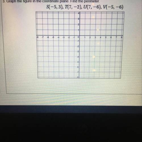 3. Graph the figure in the coordinate plane. Find the perimeter.

S(-5,3), 7(7,-2), U(7,-6), V(-5,