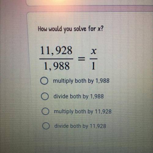 PLEASE HELP THIS IS DUE IN 10 MINUTES
How would you solve for x?
11,928/1,988 = x/1