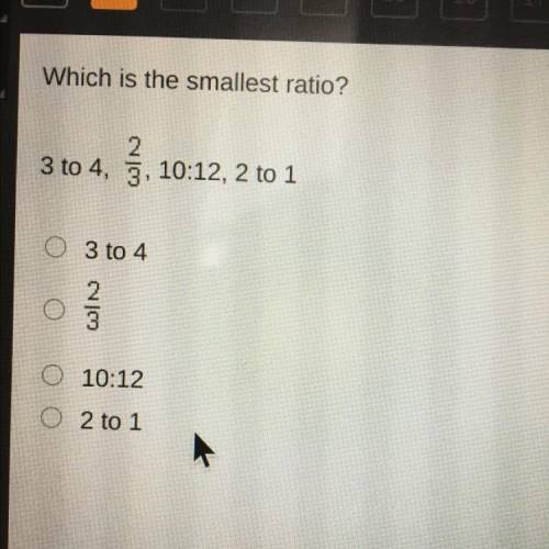 Which is the smallest ratio?

2
3 to 4, 3, 10:12, 2 to 1
0 3 to 4
2.
3
10:12
02 to 1