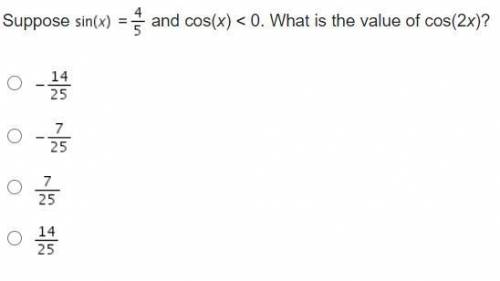 Suppose Sine (x) = four-fifths and cos(x) < 0. What is the value of cos(2x)?

Negative StartFra