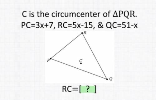 C is the circumcenter of PQR
PC=3x+7, RC=5x-15 and QC=51-x. 
what does RC equal?