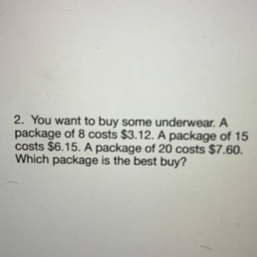 . You want to buy some underwear. A

package of 8 costs $3.12. A package of 15
costs $6.15. A pack