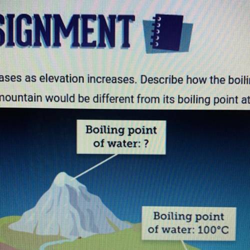 Air pressure decreases as elevation increases. Describe how the boiling point of

water on top of