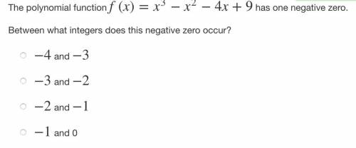 The polynomial function f(x)=x3−x2−4x+9 has one negative zero.

Between what integers does this ne