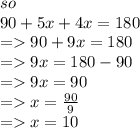 so \\ 90 + 5x + 4x = 180 \\  =   90 + 9x = 180 \\  =   9x = 180 - 90 \\  =   9x = 90 \\  =   x =  \frac{{\cancel {90}}}{{\cancel{9}}}  \\  =   x = 10