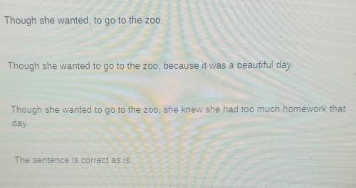 Plz helpThough she wanted to go to the zoo. What is one way to make this a correct sentence?