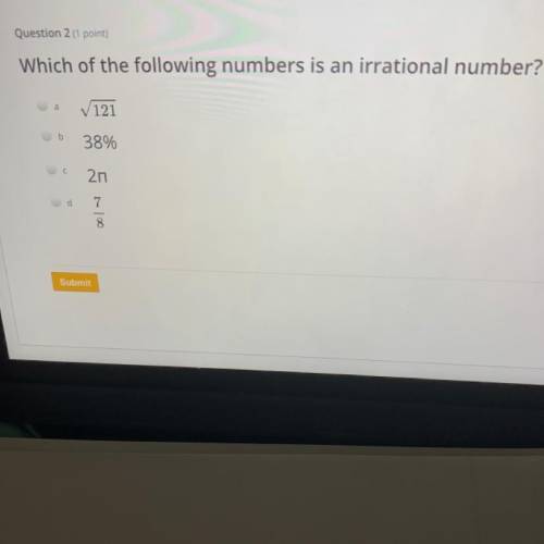 Question 2 (1 point)

Which of the following numbers is an irrational number?
а
V121
b
38%
С
20
d