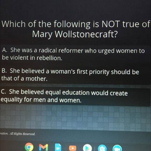 Which of the following is NOT true of

Mary Wollstonecraft?
A. She was a radical reformer who urge