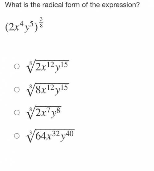 What is the radical form of the expression?

(2x4y5)38
2x12y15‾‾‾‾‾‾‾√8
8x12y15‾‾‾‾‾‾‾√8
2x7y8‾‾‾‾
