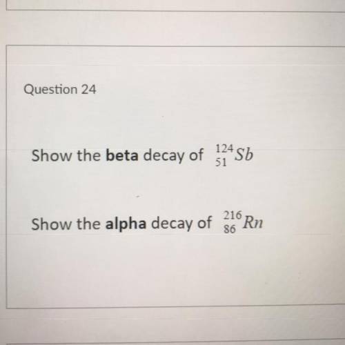 -show the beta decay of 124/51 Sb
-show the alpha decay of 216/86 Rn