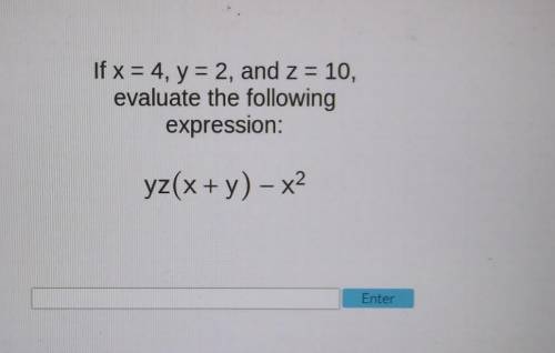 If x = 4, y = 2, and z = 10, evaluate the following expression: yz(x + y) – x? Enter