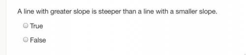 A line with greater slope is steeper than a line with a smaller slope true or false ?