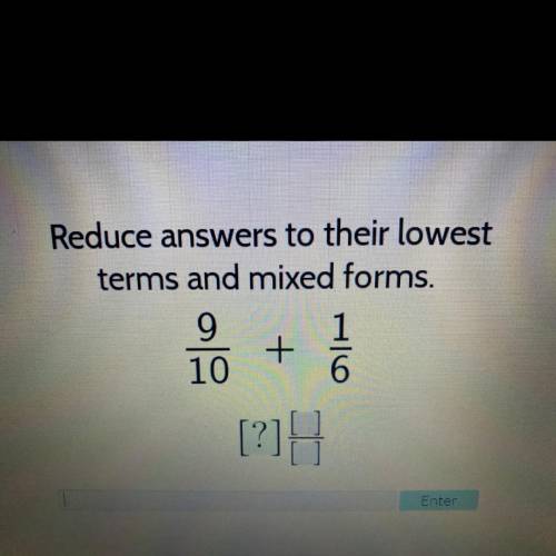 Reduce answers to their lowest
terms and mixed forms.
9 1
10 6
+
11
[?1H
