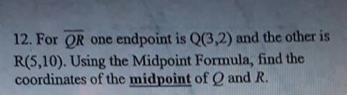 12. For QR one endpoint is Q(3,2) and the other is R(5,10). Using the Midpoint Formula, find the co