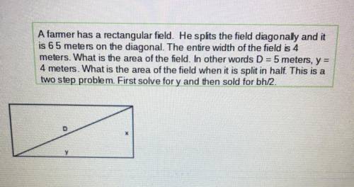 A farmer has a rectangular field he splits the field diagonally and it’s 65 m on the diagonal the e