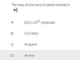 The mass of one mole of carbon dioxide is

A) 6.02 x 1023 molecules
B) 22.4 liters
C) 44 grams
D)