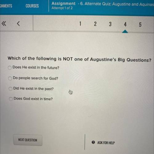Which of the following is NOT one of Augustine's Big Questions?

Does He exist in the future?
Do p