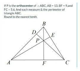 If P is the orthocenter of △ABC, AB = 13, BF = 9,and FC = 5.6, find each measure & the perimete