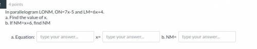 In parallelogram LONM, ON=7x-5 and LM=6x+4.

a. Find the value of x.
b. If NM=x+6, find NM