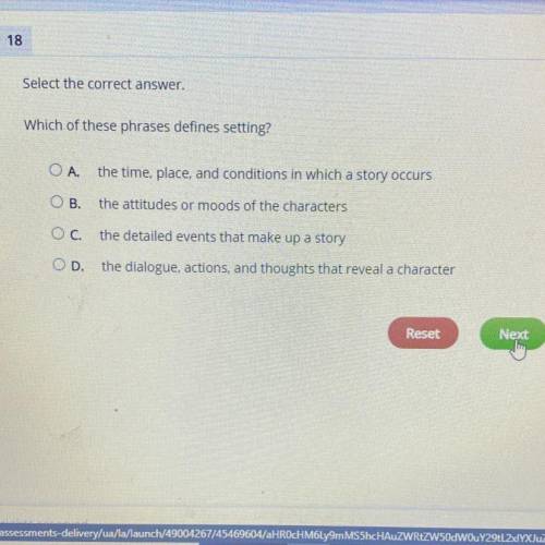Select the correct answer.

Which of these phrases defines setting?
O A.
the time, place, and cond