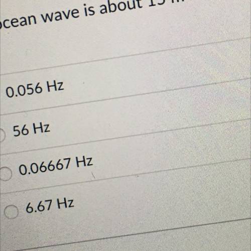 An ocean wave is about 15 m long. Its period is 18 seconds. Find the frequency of the wave.