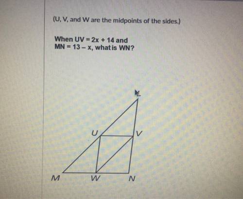 (U,V, and W are the midpoints of the sides.)

When UV = 2x + 14 and
MN = 13 - X, what is WN?
U
M
W