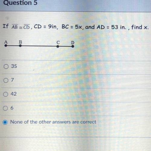If AB =CD, CD = 9in, BC = 5x, and AD = 53 in. , find x.

35
7
42
6
None of the other answers are c