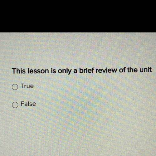I WILL MARK BRAINLIEST
This lesson is only a brief review of the unit
True
False