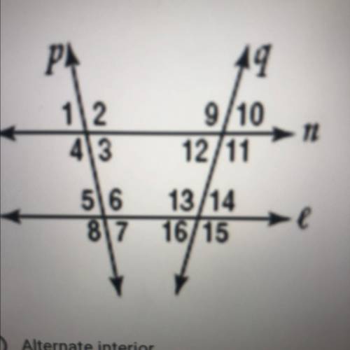 Angle relationships

1 and 7 
3 and 6
3 and 11
12 and 6
12 and 14
answer choices:
alternate interi