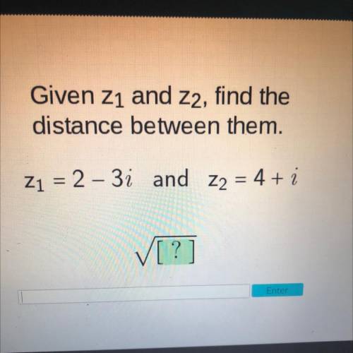 Given Z1 and Z2, find the
distance between them.
Z1 = 2 – 3i and Z2 = 4 + i