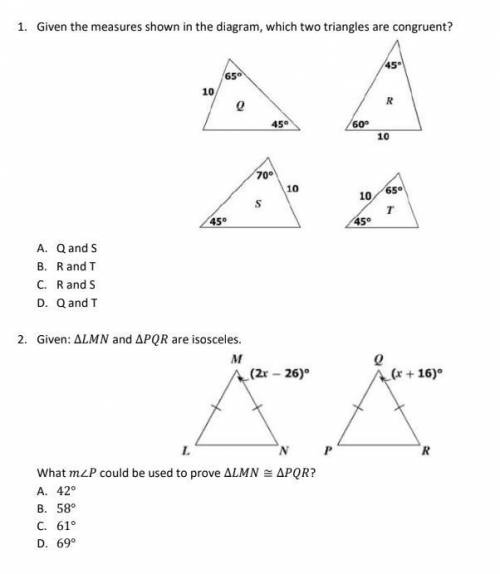 1. Given the measures shown in the diagram, which two triangles are congruent?

A. Q and S
B. R an