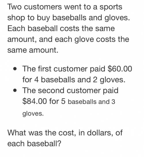 Two customers went to a sports shop to buy baseballs and gloves. Each Baseball cost the same amount
