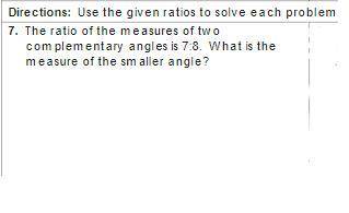The ratio of the measures of two

complementary angles is 7:8. What is the
measure of the smaller