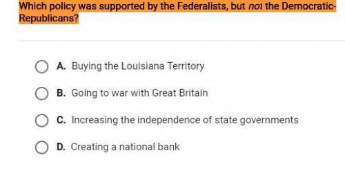 HELP PLZZ
Which policy was supported by the Federalists, but not the Democratic-Republicans?