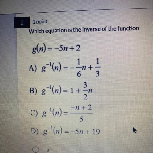 Which equation is the inverse of the function

CO B 2 ☺ ☺
g(n)= -5n+2
A) g - (n)
--n+
6
1
3
B) g(n