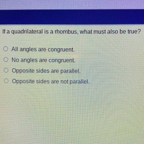 If a quadrilateral is a rhombus, what must also be true?

O All angles are congruent.
O No angles