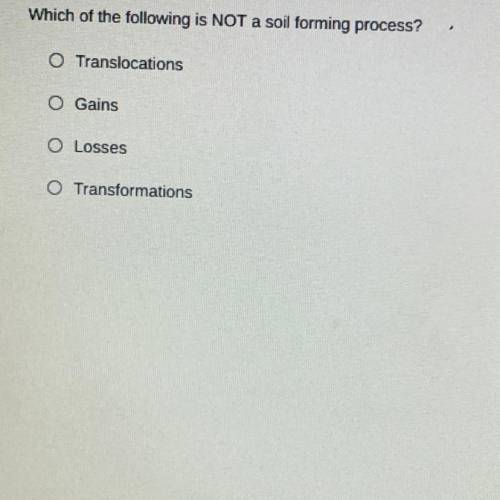 Which of the following is NOT a soil forming process?

O Translocations
O Gains
O Losses
Transform