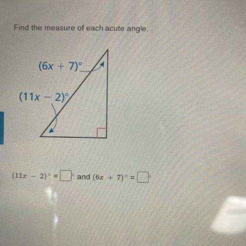 Find the measure of each acute angle.

(6x + 7)
(11x - 2)
(111 - 2) =and (6x + 7) =
PLEASE HURRY T