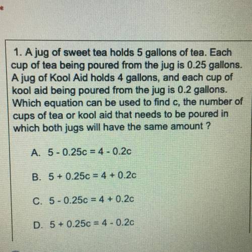 1. A jug of sweet tea holds 5 gallons of tea. Each

cup of tea being poured from the jug is 0.25 g