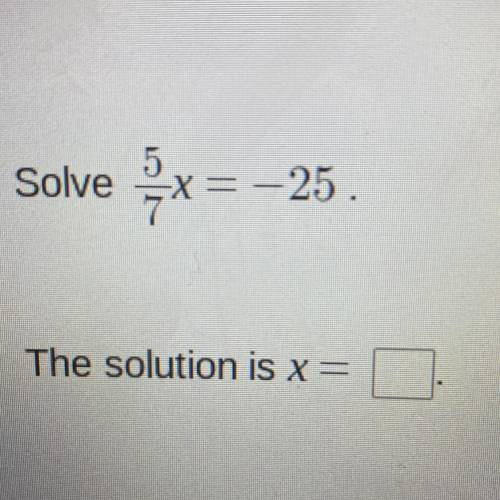 Solve 5/7x=-25
The solution is x= ?