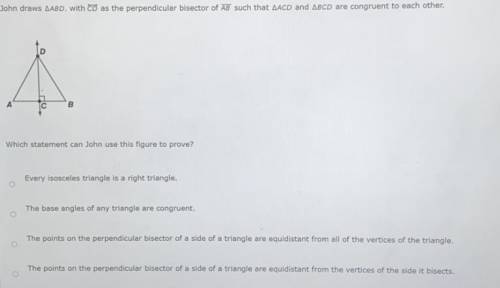 HELPPP PLEASEEE !!! John draws AABD, with CD as the perpendicular bisector of AB such that AACD and