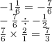 - 1 \frac{1}{6}   =  -  \frac{7}{6} \\ -  \frac{7}{6} \div  -  \frac{1}{2}  \\  \frac{7}{6} \times   \frac{2}{1}  =  \frac{7}{3}
