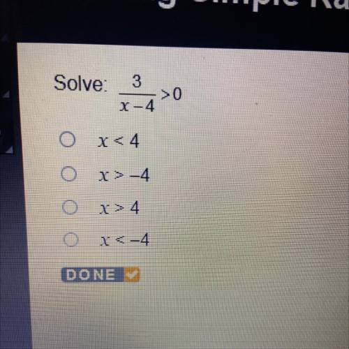 Solve:
3/x-4 >0
X-4
x<4
x>-4
X>4
x<-4
DONE