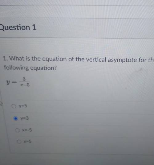 1. What is the equation of the vertical asymptote for the graph of the following equation? y= 3/x-5