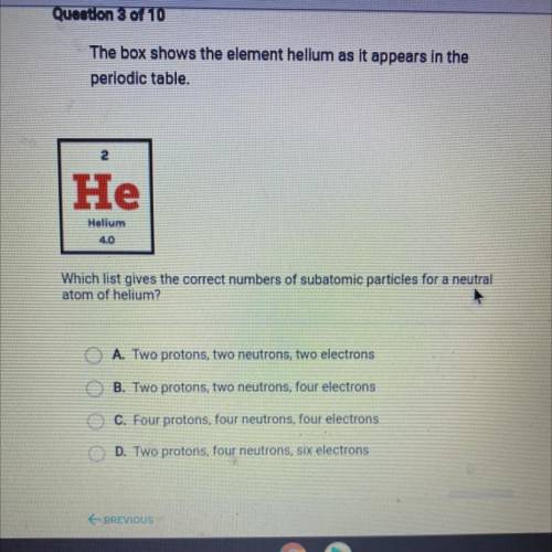 Which list gives the correct numbers of subatomic particles for a neutral

atom of helium?
O A. Tw