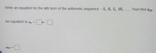 Write an equation for the nth term of the arithmetic sequence -5, 0, 5, 10... Then find a50. Please