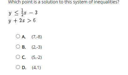 Which point is a solution to this system of inequalities?

y 6
A) (7,-8)
B) (2,-3)
C) (5,-2)
D) (