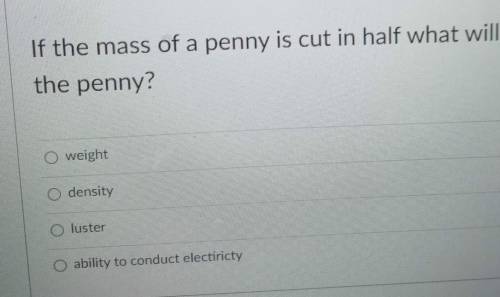 I will mark you has brainliest

the questions is if the mass of a penny is cut in half what will c