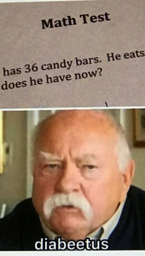 Bob has 30 candy bars he eats 29 what does he have now? Diabetes :)))